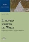 Roberta Ceolin - Il mondo segreto dei warli. I dipinti senza tempo di un popolo dell'India