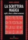 Mark B. Jackson - La scrittura magica. Sigilli, cifrari e alfabeti misteriosi