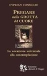 Cyprian Consiglio - Pregare nella grotta del cuore. La vocazione universale alla contemplazione