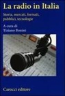 T. Bonini - La radio in Italia. Storia, mercati, formati, pubblici, tecnologie