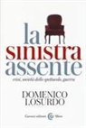 Domenico Losurdo - La sinistra assente. Crisi, società dello spettacolo, guerra