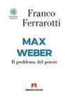 Franco Ferrarotti - Max Weber. Il problema del potere