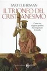 Bart D. Ehrman - Il trionfo del cristianesimo. Come una religione proibita ha conquistato il mondo