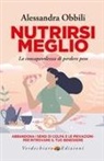 Alessandra Obbili - Nutrirsi meglio. La consapevolezza di perdere peso. Abbandona i sensi di colpa e le privazioni per ritrovare il tuo benessere