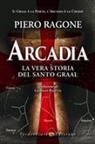 Ragone Piero - Arcadia. La vera storia del santo Graal