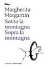 Margherita Morgantin - Sotto la montagna. Sopra la montagna