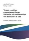 Kamryn T. Eddy, Jennifer J. Thomas - Terapia cognitivo comportamentale per il disturbo evitante/restrittivo dell'assunzione di cibo. Bambini, adolescenti e adulti
