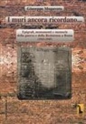 Giuseppe Mogavero - I muri ancora ricordano. Epigrafi, monumenti e memorie della guerra e della Resistenza a Roma (1943-1945)