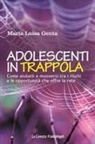 Maria Luisa Genta - Adolescenti in trappola. Come aiutarli a muoversi tra i rischi e le opportunità che offre la rete