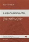 Mattia Volpi - Il suddito democratico. Libertà e uguaglianza nel pensiero giuridico-politico di Tocqueville