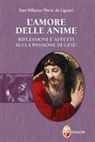 Alfonso Maria de' (sant') Liguori, Gilberto Silvestri - L' amore delle anime. Riflessioni e affetti sulla Passione di Gesù