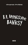 Vincenzo Profeta - B.R. Ammazzate Banksy