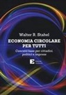 Walter R. Stahel - Economia circolare per tutti. Concetti base per cittadini, politici e imprese