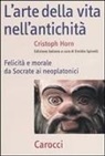 Christoph Horn, E. Spinelli - L' arte della vita nell'antichità. Felicità e morale da Socrate ai neoplatonici