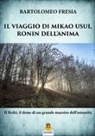 Bartolomeo Fresia - Il viaggio di Mikao Usui, Ronin dell'anima. Il Reiki, il dono di un grande maestro dell'umanità