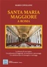 Mario Cipollone - Santa Maria Maggiore a Roma. La dimora di una regina. Un palinsesto di leggende, avvenimenti e personaggi. Un caleidoscopio di immagini e messaggi