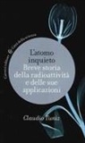 Claudio Tuniz - L' atomo inquieto. Breve storia della radioattività e delle sue applicazioni