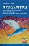 Alessandro Zaltron - Il pesce che vola. Storia di un'azienda che naviga controcorrente: Cgn (e del suo fondatore Giancarlo Broggian)