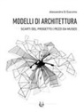 Alessandra Di Giacomo - Modelli di architettura. Scarti del progetto. Pezzi da museo
