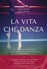 Silvia Cadrega, Gisella Zilembo - La vita che danza. Storie dal premio internazionale di danza classica Maria Antonietta Berlusconi per i giovani
