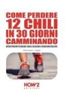 Alessandro Vignati - Come perdere 12 chili in 30 giorni camminando. Metodo operativo per bruciare i grassi e accelerare il metabolismo senza dieta