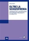 Stefano Pallanti - Oltre la schizofrenia. I progressi delle neuroscienze per superare i preconcetti e la malattia