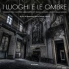 Davide Calloni, Alessandro Tesei - I luoghi e le ombre. Viaggio tra i luoghi abbandonati dagli uomini, abitati dalle anime