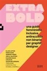 Josh A. Halstead, Farah Kafei, Ellen Lupton, Kaleena Sales, Jennifer Tobias, Valentina Vergara... - Extra Bold. Una guida femminista, inclusiva, antirazzista, non binaria per graphic designer