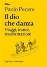 Paolo Pecere - Il dio che danza. Viaggi, trance, trasformazioni
