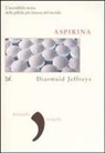 Diarmuid Jeffreys - Aspirina. L'incredibile storia della pillola più famosa del mondo