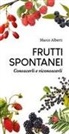 Marco Alberti - Frutti spontanei. Conoscerli e riconoscerli