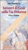 Aldo Nardelli - Incontri di Gesù sulla Via Dolorosa. Ora Santa