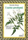 Dorothy Abram - I sette profumi. Magia e mitologia delle piante aromatiche