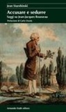 Jean Starobinski - Accusare e sedurre. Saggi su Jean-Jacques Rousseau