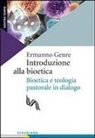 Ermanno Genre - Introduzione alla bioetica. Bioetica e teologia pastorale in dialogo