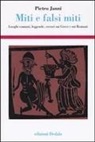 Pietro Janni - Miti e falsi miti. Luoghi comuni, leggende, errori sui Greci e sui Romani