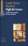 Carlo Maria Martini, E. Sindoni, C. Sinigaglia - Figli di Crono. Undicesima cattedra dei non credenti