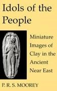 P R S Moorey, P. R. S. Moorey, P.R.S. Moorey - Idols of the People - Miniature Images of Clay in the Ancient Near East