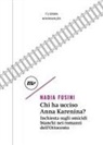 Nadia Fusini - Chi ha ucciso Anna Karenina? Inchiesta sugli omicidi bianchi nei romanzi dell'Ottocento