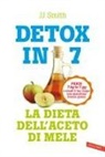 J. J. Smith - Detox in 7. La dieta dell'aceto di mele. Perdi 7 kg in 7 gg e rendi il tuo corpo una macchina brucia grassi