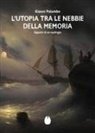 Gianni Palumbo - L' Utopia tra le nebbie della memoria. Appunti di un naufragio