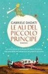 Gabriele Dadati - Le ali del Piccolo Principe. La vera storia di Antoine de Saint-Exupéry, che precipitò nel deserto e incontrò il suo eroe