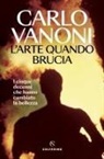 Carlo Vanoni - L' arte quando brucia. I cinque decenni che hanno cambiato la bellezza