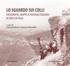 Giovanni Donadelli, Chiara Gallanti - Lo sguardo sui colli. Fotografie, mappe e paesaggi euganei di ieri e di oggi