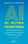 Emanuele Frontoni - AI, ultima frontiera. Capire l'intelligenza artificiale con le storie vere di collaborazione tra esseri umani e algoritmi