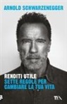 Arnold Schwarzenegger - Renditi utile. Sette regole per cambiare la tua vita