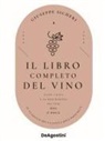 Giuseppe Sicheri - Il libro completo del vino. Con tutte le descrizioni e i dati aggiornati dei vini DOC e DOCG