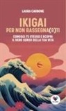 Laura Carbone - Ikigai per non rassegna(r)ti. Conosci te stesso e scopri il vero senso della vita