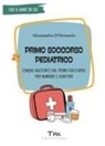 Alessandra D'Ortenzio, Martina Pellecchia - Primo soccorso pediatrico. Cinque racconti sul primo soccorso per bambini e genitori