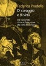 Federica Pradella - Di coraggio e di virtù. Vite raccontate di madri, figlie, spose alla corte dei Gonzaga